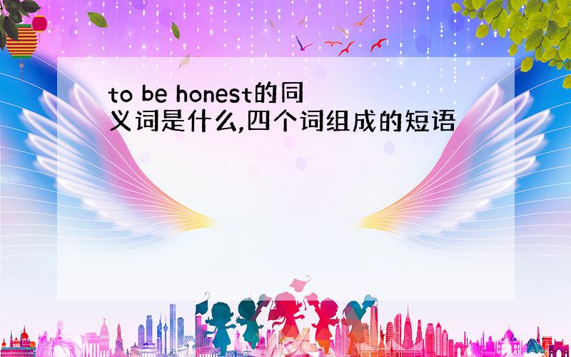 to be honest的同义词是什么,四个词组成的短语