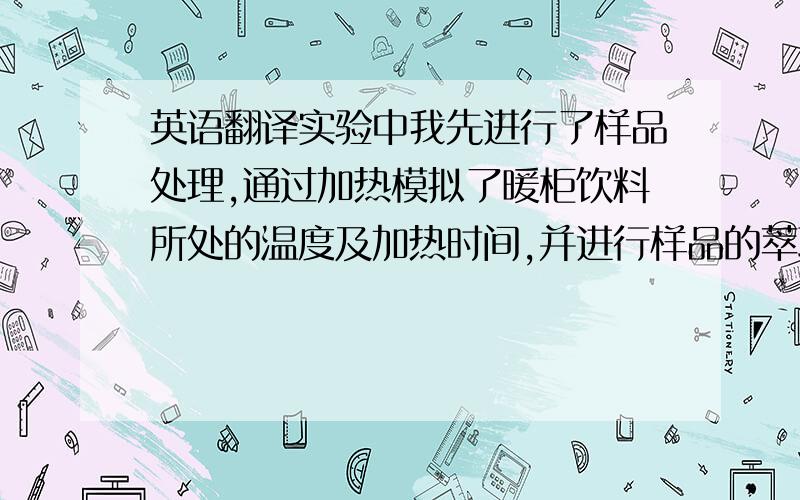 英语翻译实验中我先进行了样品处理,通过加热模拟了暖柜饮料所处的温度及加热时间,并进行样品的萃取与浓缩,然后用气相色谱-质