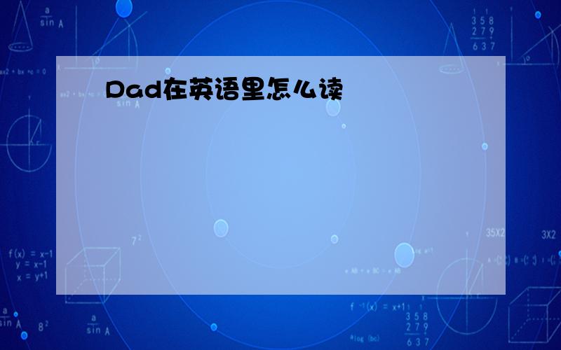 Dad在英语里怎么读