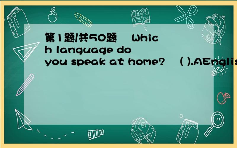 第1题/共50题– Which language do you speak at home?– ( ).AEnglish