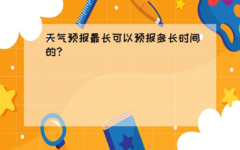 天气预报最长可以预报多长时间的?