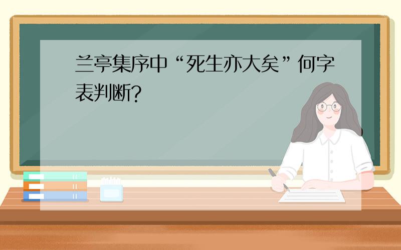 兰亭集序中“死生亦大矣”何字表判断?