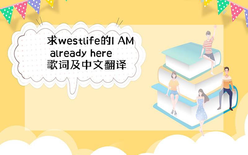 求westlife的I AM already here 歌词及中文翻译