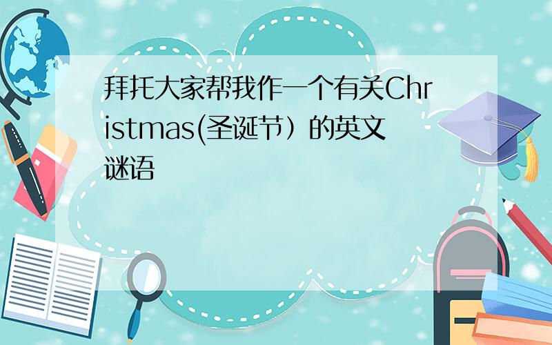 拜托大家帮我作一个有关Christmas(圣诞节）的英文谜语