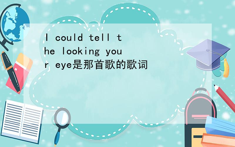 I could tell the looking your eye是那首歌的歌词