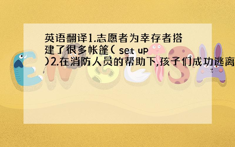 英语翻译1.志愿者为幸存者搭建了很多帐篷( set up)2.在消防人员的帮助下,孩子们成功逃离大火(escape fr