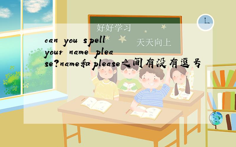 can you spell your name please?name和please之间有没有逗号