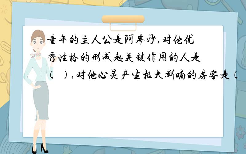 童年的主人公是阿廖沙,对他优秀性格的形成起关键作用的人是（ ）,对他心灵产生极大影响的房客是（ ）.