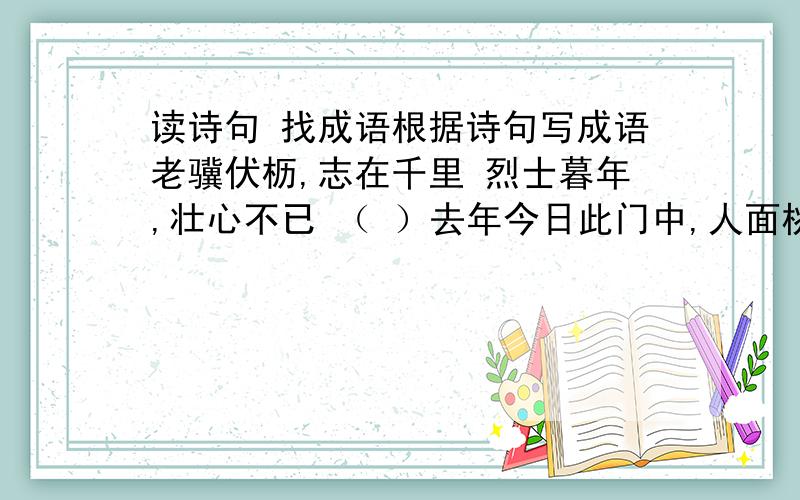 读诗句 找成语根据诗句写成语老骥伏枥,志在千里 烈士暮年,壮心不已 （ ）去年今日此门中,人面桃花相映红.（ ）怒发冲冠