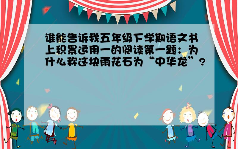 谁能告诉我五年级下学期语文书上积累运用一的阅读第一题：为什么称这块雨花石为“中华龙”?