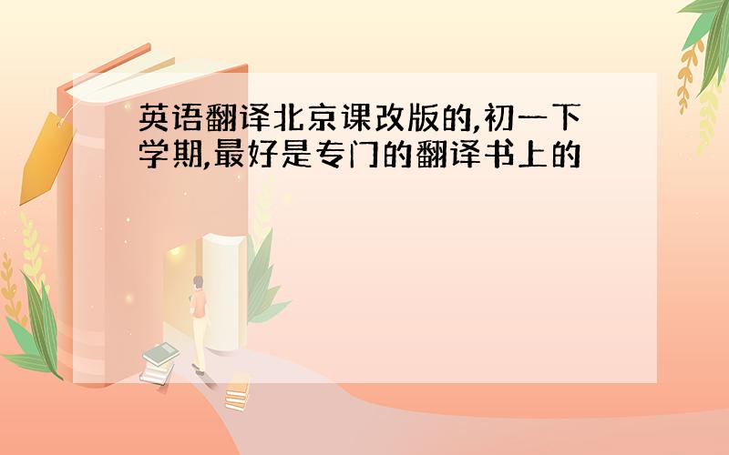 英语翻译北京课改版的,初一下学期,最好是专门的翻译书上的