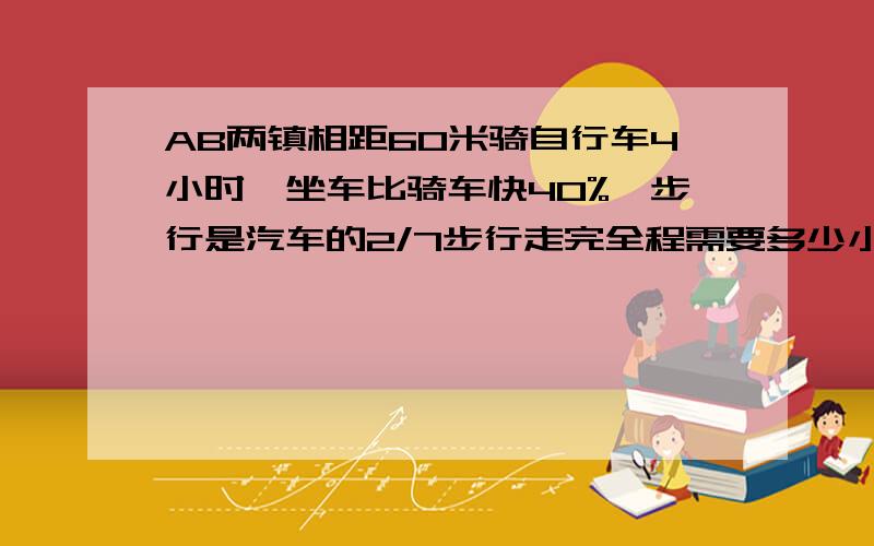 AB两镇相距60米骑自行车4小时,坐车比骑车快40%,步行是汽车的2/7步行走完全程需要多少小时