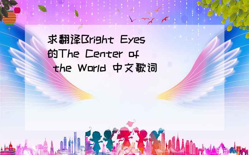 求翻译Bright Eyes的The Center of the World 中文歌词