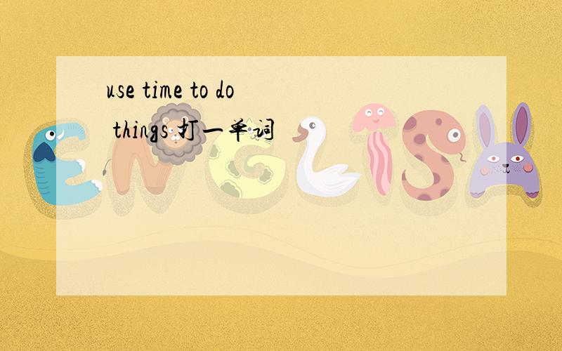 use time to do things 打一单词