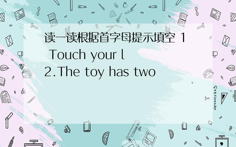 读一读根据首字母提示填空 1 Touch your l 2.The toy has two