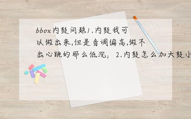 bbox内鼓问题1.内鼓我可以做出来,但是音调偏高,做不出心跳的那么低沉；2.内鼓怎么加大鼓小鼓?总是合不到一起去；