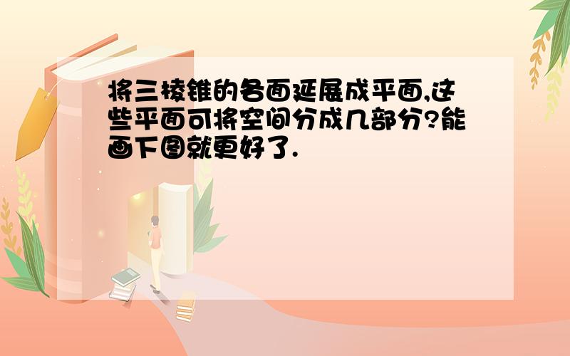 将三棱锥的各面延展成平面,这些平面可将空间分成几部分?能画下图就更好了.