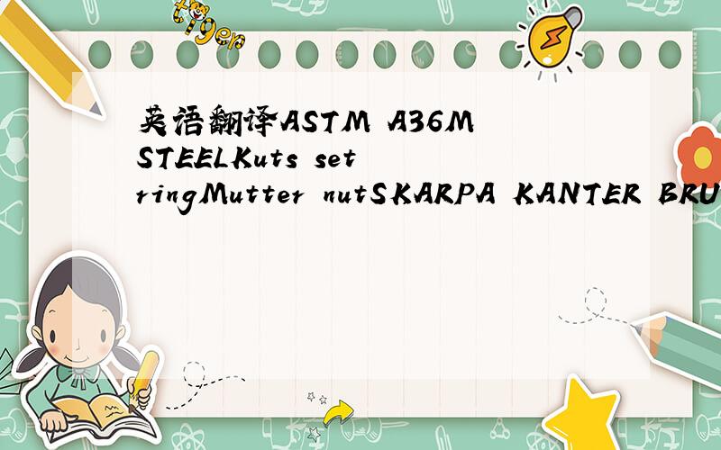 英语翻译ASTM A36M STEELKuts set ringMutter nutSKARPA KANTER BRUT