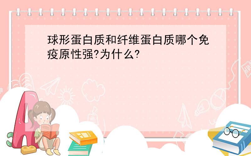 球形蛋白质和纤维蛋白质哪个免疫原性强?为什么?