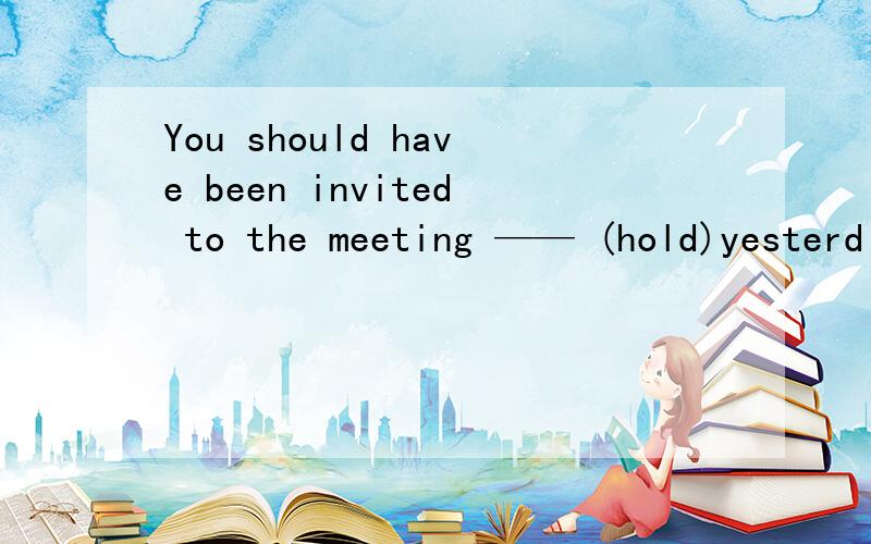 You should have been invited to the meeting —— (hold)yesterd