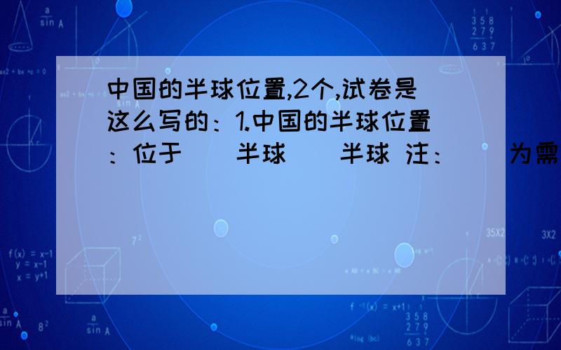 中国的半球位置,2个,试卷是这么写的：1.中国的半球位置：位于（）半球（）半球 注：（）为需要填写的的答案.