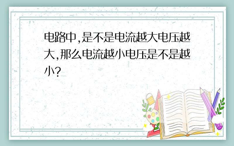 电路中,是不是电流越大电压越大,那么电流越小电压是不是越小?