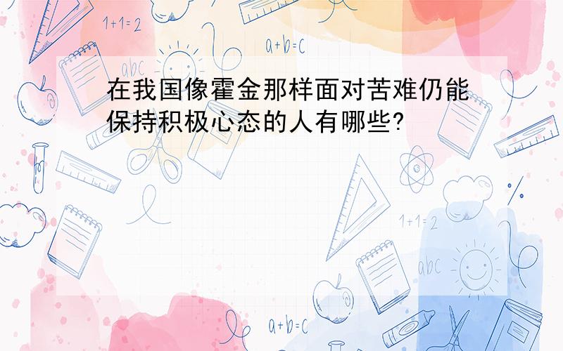 在我国像霍金那样面对苦难仍能保持积极心态的人有哪些?