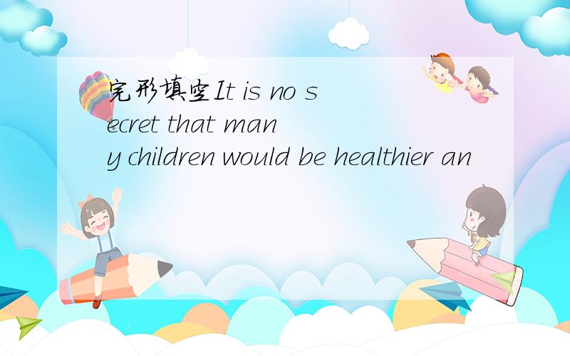 完形填空It is no secret that many children would be healthier an