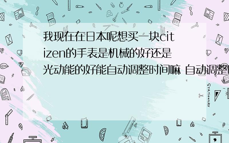 我现在在日本呢想买一块citizen的手表是机械的好还是光动能的好能自动调整时间嘛 自动调整时间有什么代码