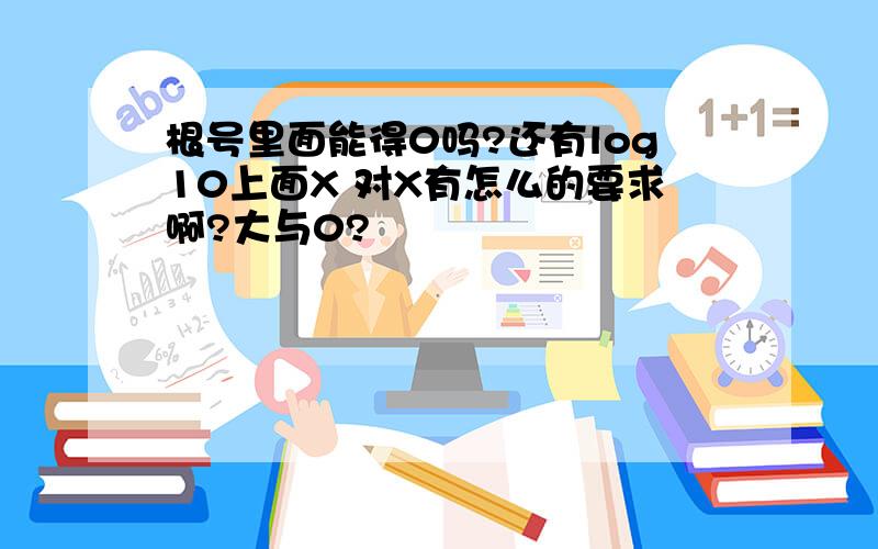 根号里面能得0吗?还有log10上面X 对X有怎么的要求啊?大与0?