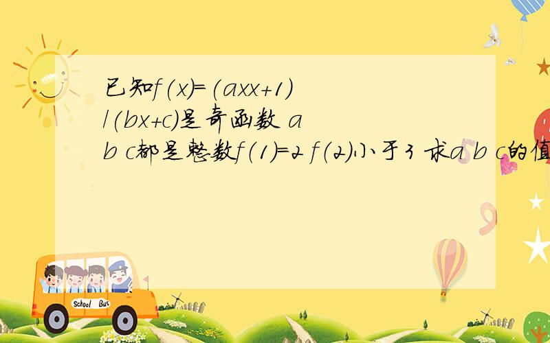 已知f(x)=(axx+1)/(bx+c)是奇函数 a b c都是整数f（1）=2 f（2）小于3 求a b c的值