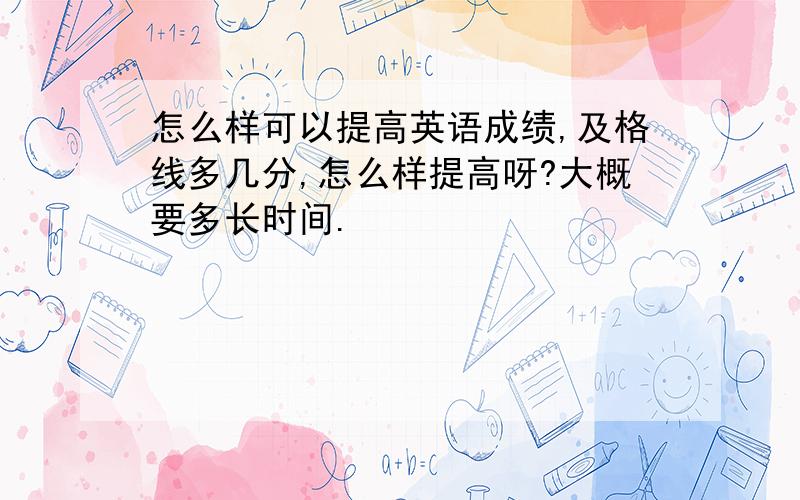 怎么样可以提高英语成绩,及格线多几分,怎么样提高呀?大概要多长时间.