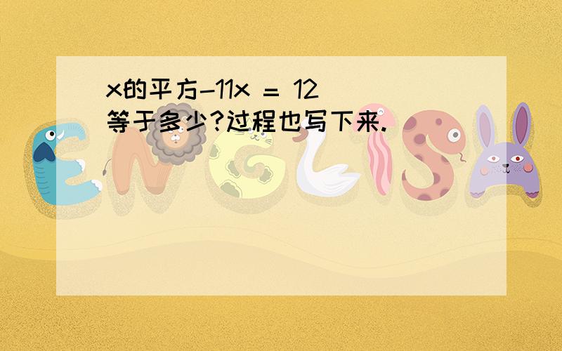 x的平方-11x = 12 等于多少?过程也写下来.