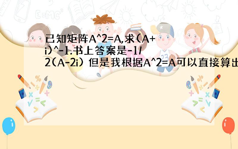 已知矩阵A^2=A,求(A+i)^-1.书上答案是-1/2(A-2i) 但是我根据A^2=A可以直接算出A=i 计算如下