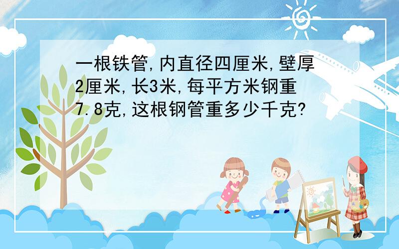 一根铁管,内直径四厘米,壁厚2厘米,长3米,每平方米钢重7.8克,这根钢管重多少千克?