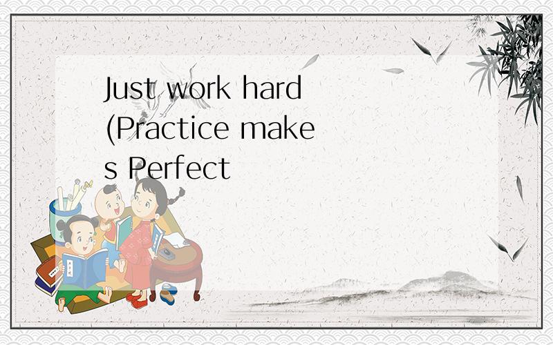 Just work hard(Practice makes Perfect