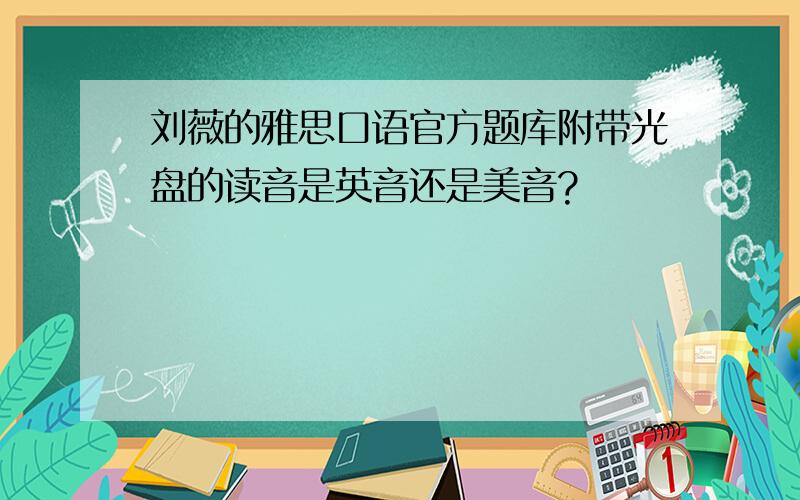 刘薇的雅思口语官方题库附带光盘的读音是英音还是美音?