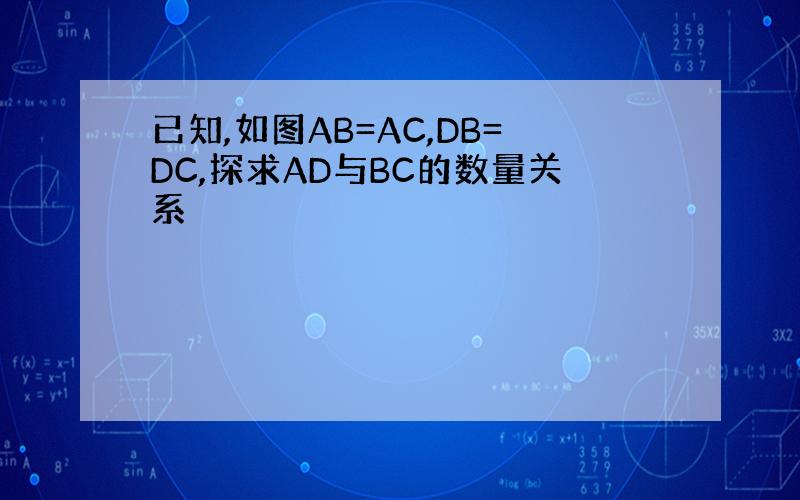 已知,如图AB=AC,DB=DC,探求AD与BC的数量关系