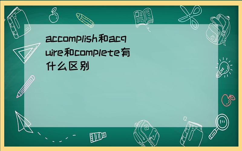 accomplish和acquire和complete有什么区别