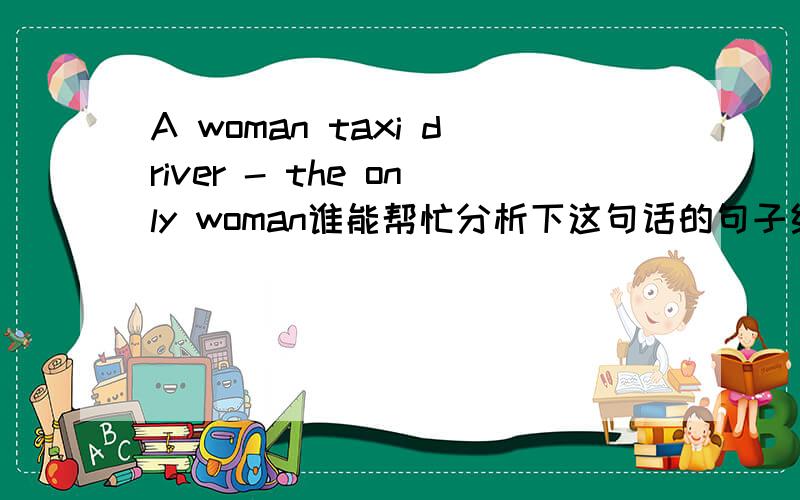 A woman taxi driver - the only woman谁能帮忙分析下这句话的句子结构啊