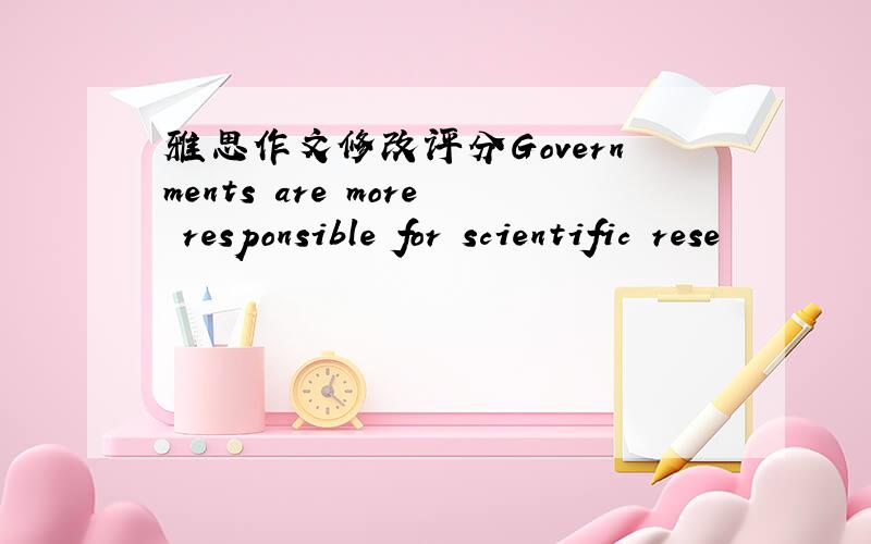 雅思作文修改评分Governments are more responsible for scientific rese