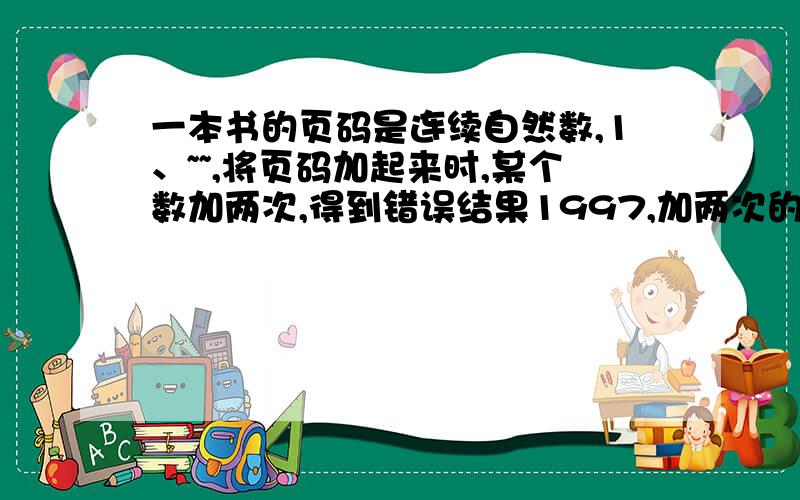 一本书的页码是连续自然数,1、~~,将页码加起来时,某个数加两次,得到错误结果1997,加两次的页码是多少