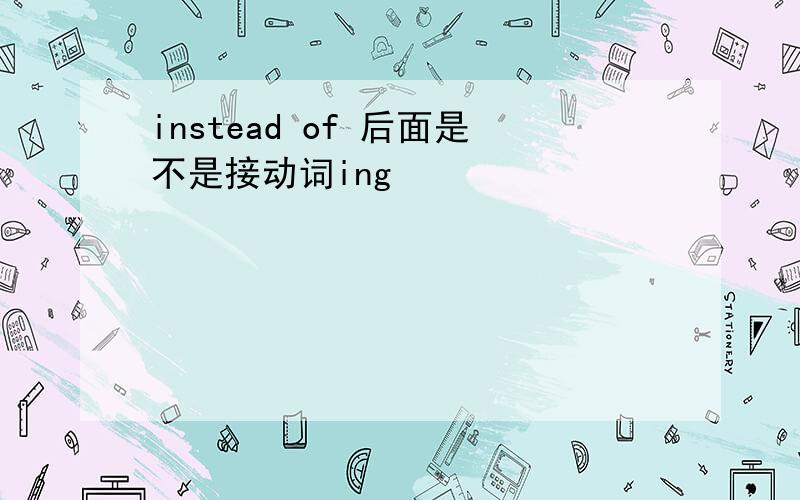 instead of 后面是不是接动词ing