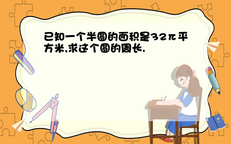 已知一个半圆的面积是32π平方米,求这个圆的周长.