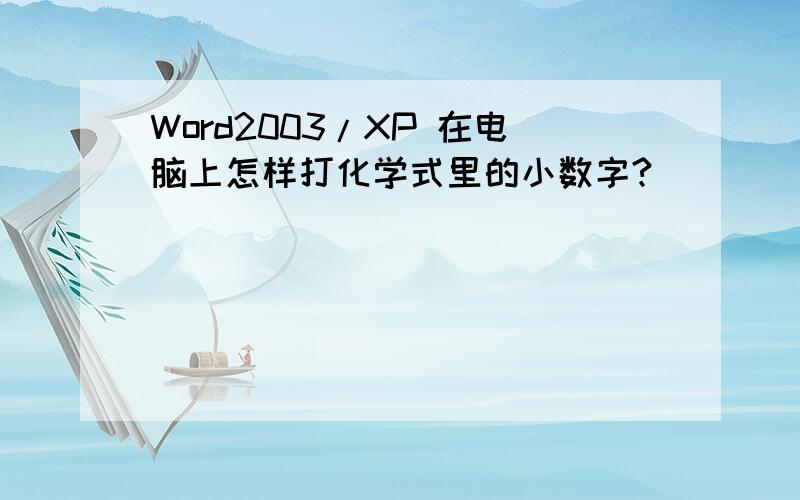 Word2003/XP 在电脑上怎样打化学式里的小数字?