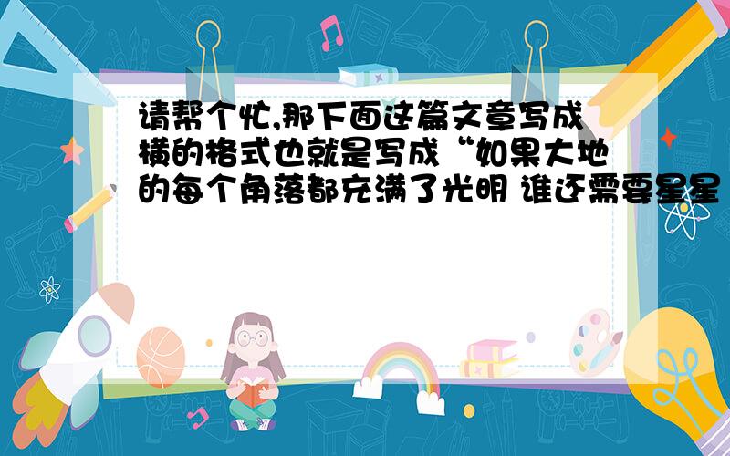 请帮个忙,那下面这篇文章写成横的格式也就是写成“如果大地的每个角落都充满了光明 谁还需要星星 谁还…