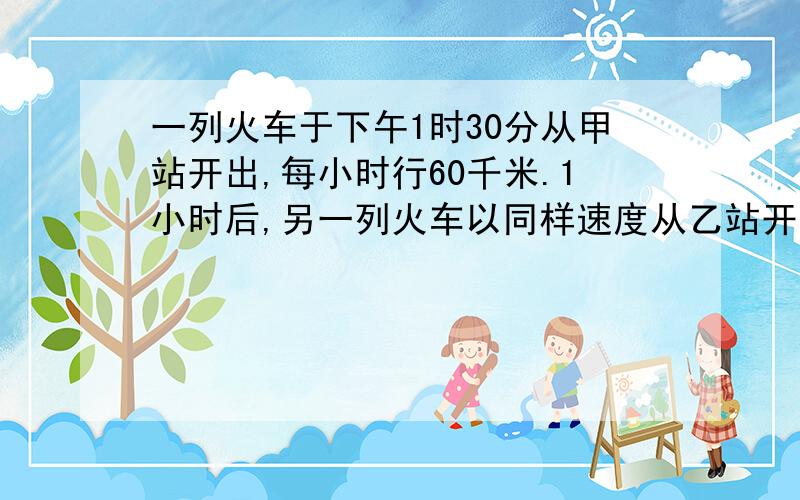 一列火车于下午1时30分从甲站开出,每小时行60千米.1小时后,另一列火车以同样速度从乙站开出,当天下...