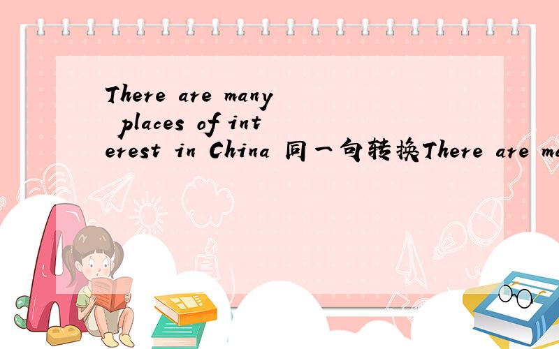 There are many places of interest in China 同一句转换There are ma