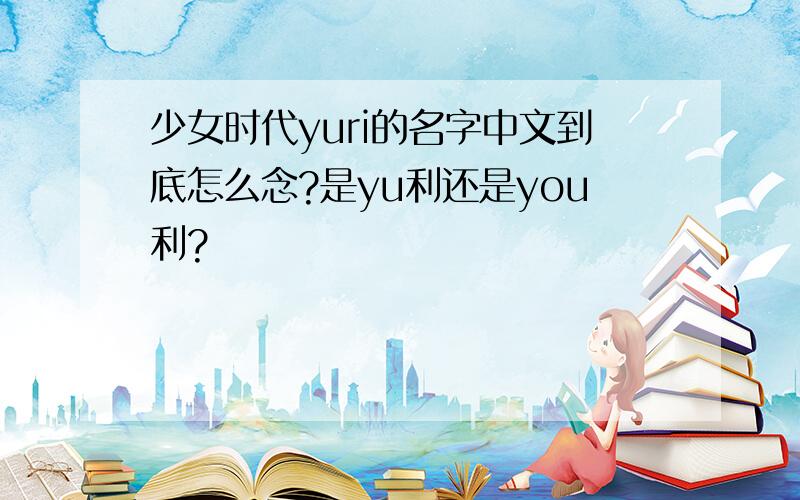 少女时代yuri的名字中文到底怎么念?是yu利还是you利?