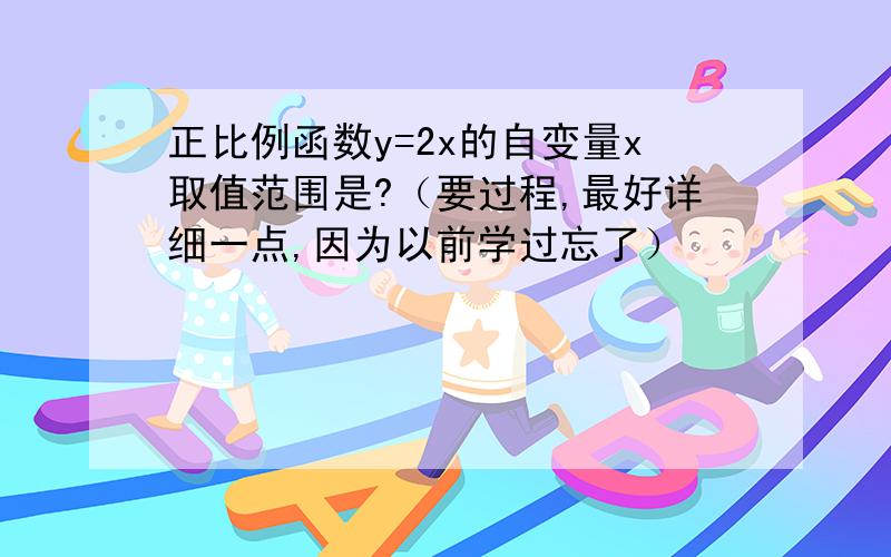 正比例函数y=2x的自变量x取值范围是?（要过程,最好详细一点,因为以前学过忘了）